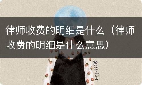 律师收费的明细是什么（律师收费的明细是什么意思）
