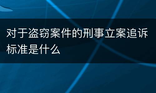 对于盗窃案件的刑事立案追诉标准是什么