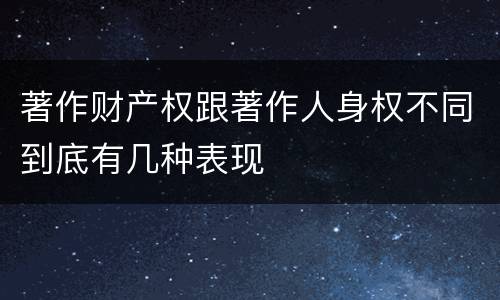 著作财产权跟著作人身权不同到底有几种表现