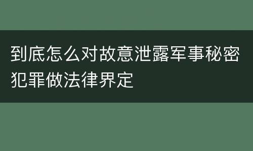 到底怎么对故意泄露军事秘密犯罪做法律界定
