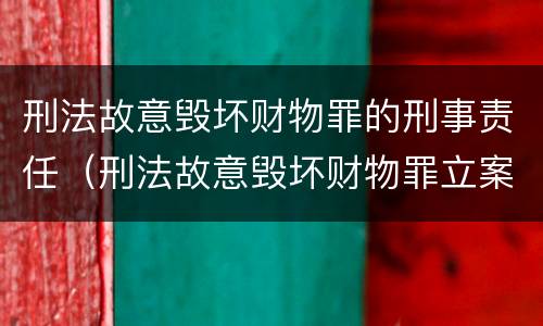 刑法故意毁坏财物罪的刑事责任（刑法故意毁坏财物罪立案标准）