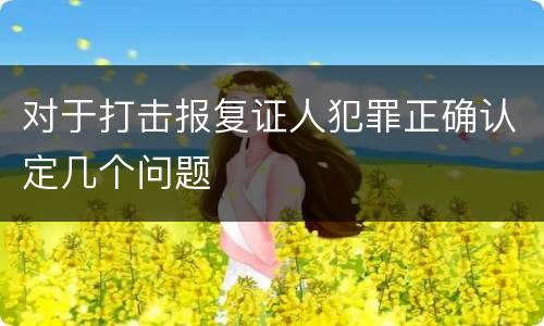 对于打击报复证人犯罪正确认定几个问题