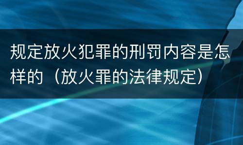 规定放火犯罪的刑罚内容是怎样的（放火罪的法律规定）