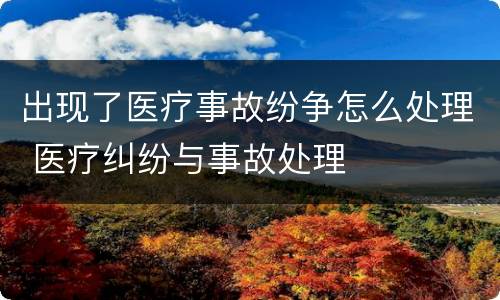 出现了医疗事故纷争怎么处理 医疗纠纷与事故处理