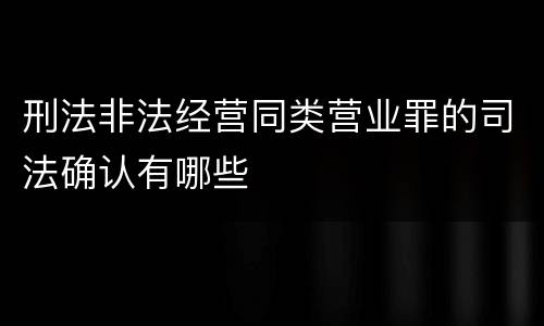 刑法非法经营同类营业罪的司法确认有哪些