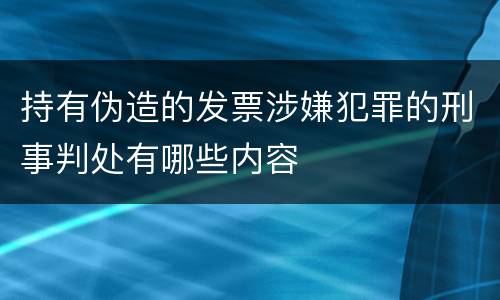 持有伪造的发票涉嫌犯罪的刑事判处有哪些内容