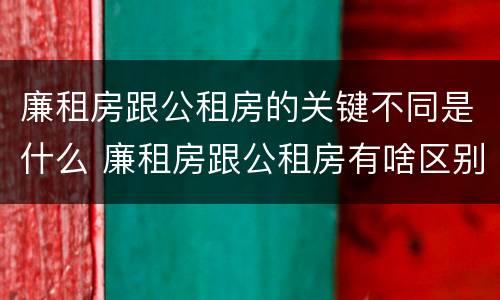 廉租房跟公租房的关键不同是什么 廉租房跟公租房有啥区别