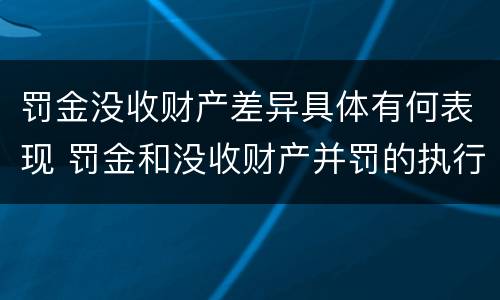 罚金没收财产差异具体有何表现 罚金和没收财产并罚的执行顺序