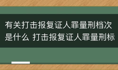 有关打击报复证人罪量刑档次是什么 打击报复证人罪量刑标准