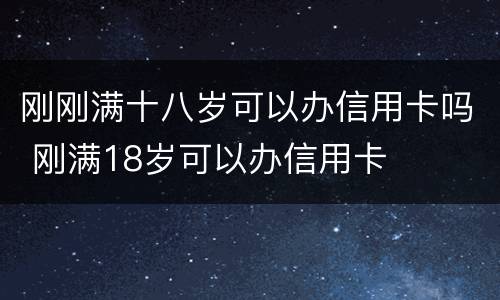 刚刚满十八岁可以办信用卡吗 刚满18岁可以办信用卡
