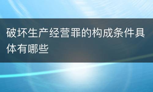 破坏生产经营罪的构成条件具体有哪些
