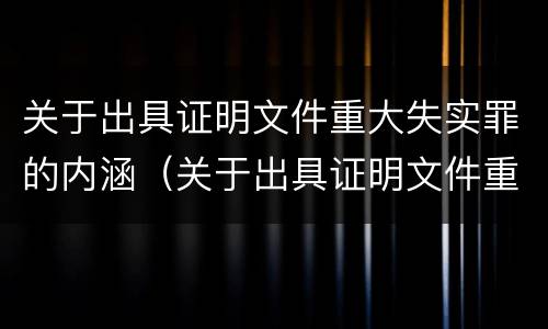 关于出具证明文件重大失实罪的内涵（关于出具证明文件重大失实罪的内涵是什么）
