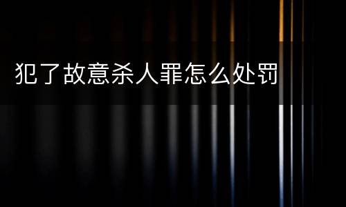 犯了故意杀人罪怎么处罚