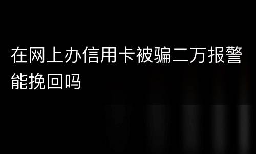 在网上办信用卡被骗二万报警能挽回吗