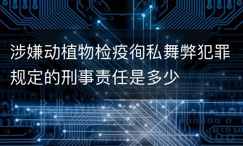 涉嫌动植物检疫徇私舞弊犯罪规定的刑事责任是多少