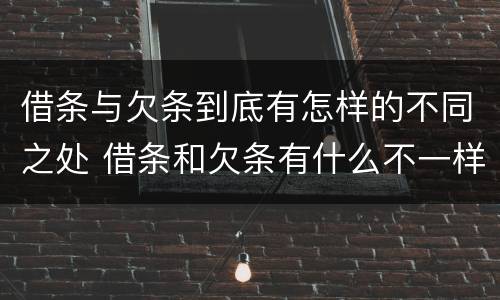 借条与欠条到底有怎样的不同之处 借条和欠条有什么不一样?