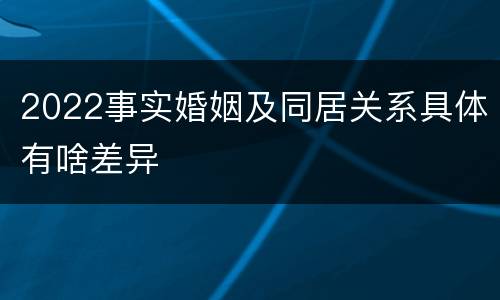 2022事实婚姻及同居关系具体有啥差异