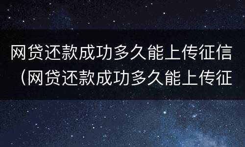 网贷还款成功多久能上传征信（网贷还款成功多久能上传征信记录）