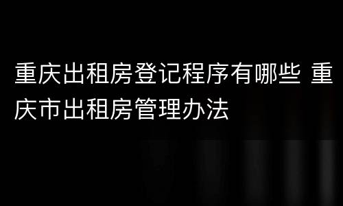 重庆出租房登记程序有哪些 重庆市出租房管理办法