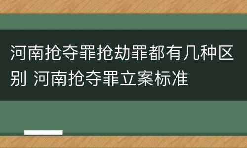 河南抢夺罪抢劫罪都有几种区别 河南抢夺罪立案标准
