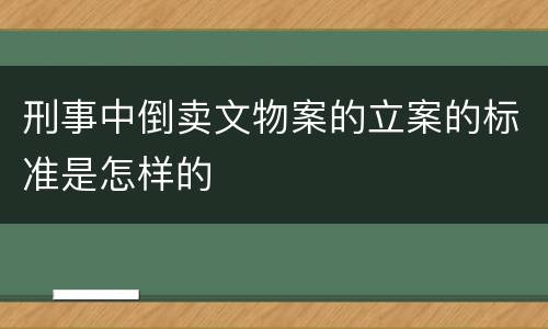 刑事中倒卖文物案的立案的标准是怎样的