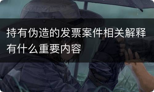 持有伪造的发票案件相关解释有什么重要内容
