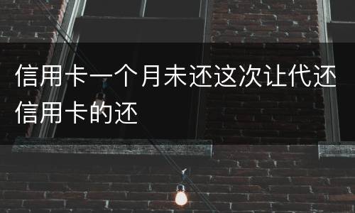 信用卡一个月未还这次让代还信用卡的还