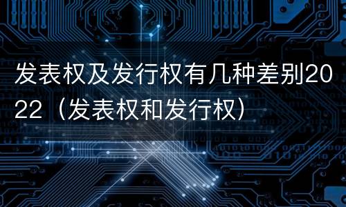 发表权及发行权有几种差别2022（发表权和发行权）