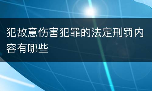 犯故意伤害犯罪的法定刑罚内容有哪些