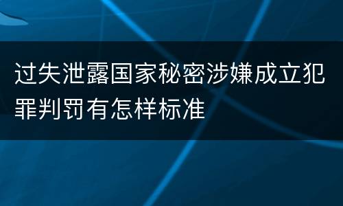 过失泄露国家秘密涉嫌成立犯罪判罚有怎样标准