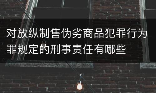对放纵制售伪劣商品犯罪行为罪规定的刑事责任有哪些