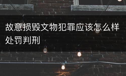 故意损毁文物犯罪应该怎么样处罚判刑