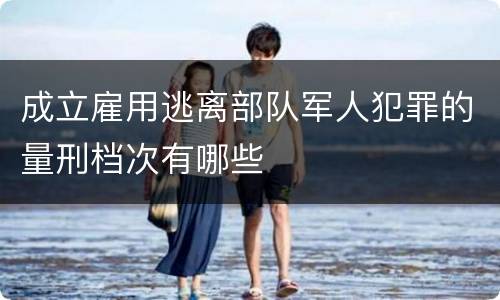 成立雇用逃离部队军人犯罪的量刑档次有哪些