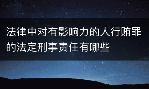 法律中对有影响力的人行贿罪的法定刑事责任有哪些