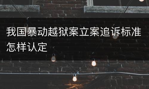 我国暴动越狱案立案追诉标准怎样认定