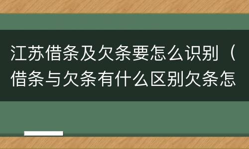 江苏借条及欠条要怎么识别（借条与欠条有什么区别欠条怎么写）