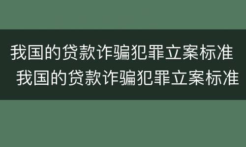 我国的贷款诈骗犯罪立案标准 我国的贷款诈骗犯罪立案标准是