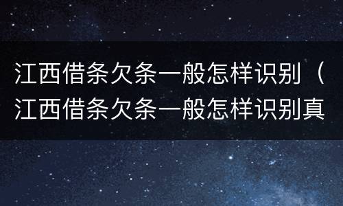江西借条欠条一般怎样识别（江西借条欠条一般怎样识别真假）