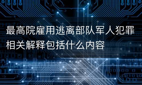 最高院雇用逃离部队军人犯罪相关解释包括什么内容