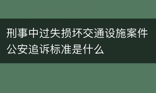 刑事中过失损坏交通设施案件公安追诉标准是什么