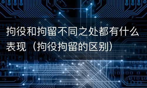 拘役和拘留不同之处都有什么表现（拘役拘留的区别）
