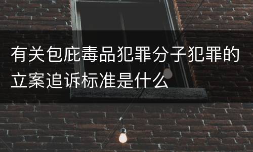 有关包庇毒品犯罪分子犯罪的立案追诉标准是什么