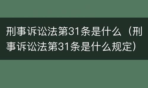 刑事诉讼法第31条是什么（刑事诉讼法第31条是什么规定）