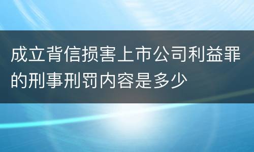 成立背信损害上市公司利益罪的刑事刑罚内容是多少