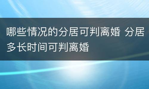 哪些情况的分居可判离婚 分居多长时间可判离婚