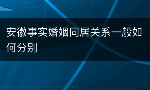 安徽事实婚姻同居关系一般如何分别