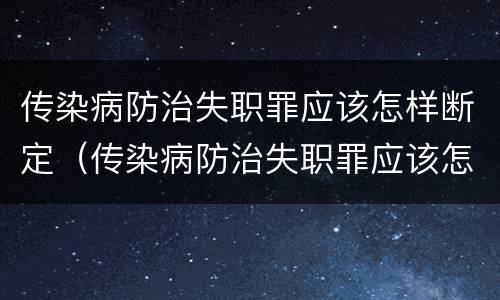 传染病防治失职罪应该怎样断定（传染病防治失职罪应该怎样断定责任）