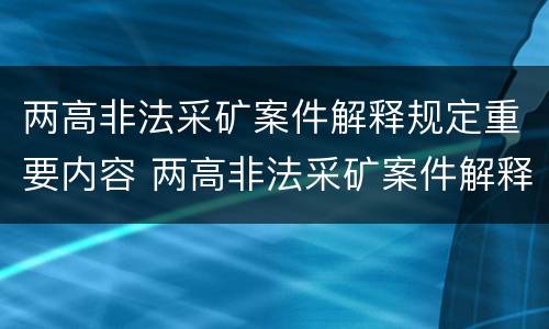 两高非法采矿案件解释规定重要内容 两高非法采矿案件解释规定重要内容包括