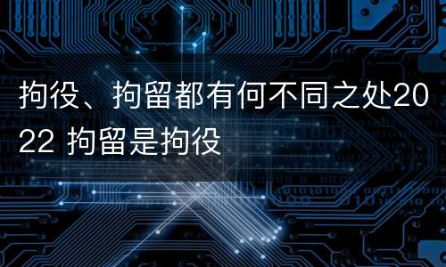 拘役、拘留都有何不同之处2022 拘留是拘役