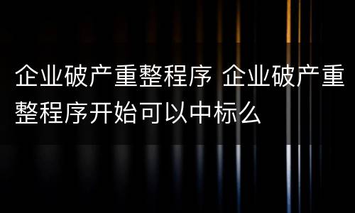 企业破产重整程序 企业破产重整程序开始可以中标么